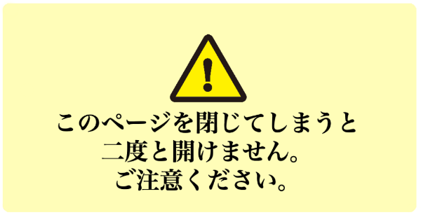 このページを閉じてしまうと二度と開けません。ご注意ください。